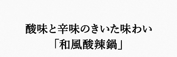 酸味と辛味のきいた味わい「和風酸辣鍋」