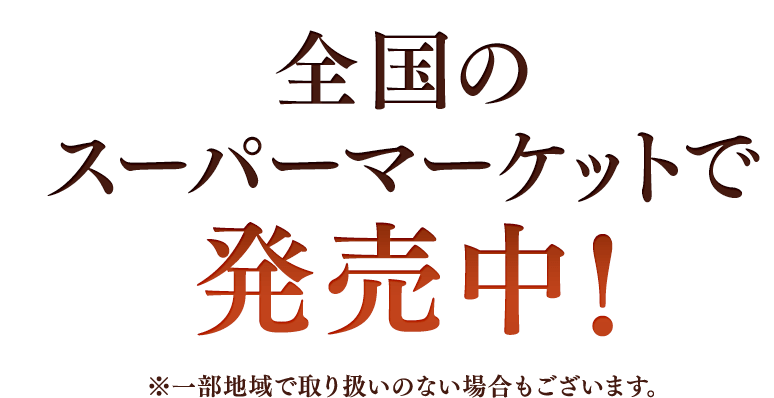 全国のスーパーマーケットで発売中！※一部地域で取り扱いのない場合もございます。