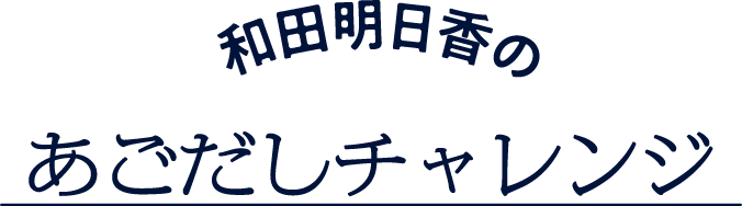 和田明日香の あごだしチャレンジ