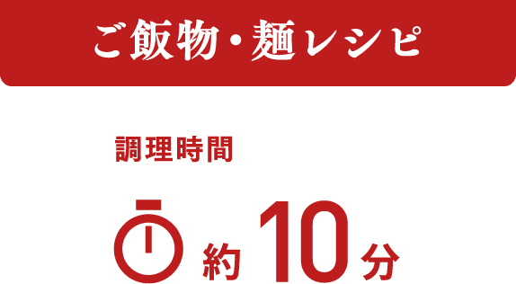 ご飯物・麺レシピ 調理時間 約10分