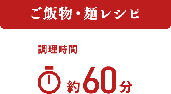ご飯物・麺レシピ 調理時間 約60分