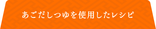 あごだしつゆを使用したレシピ